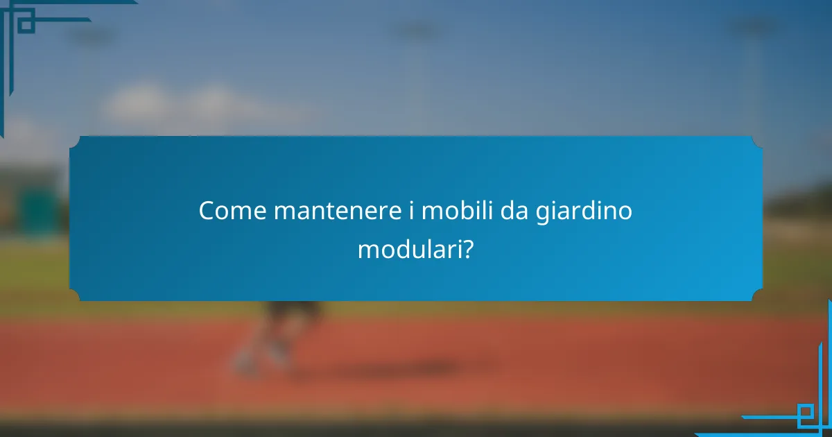 Come mantenere i mobili da giardino modulari?