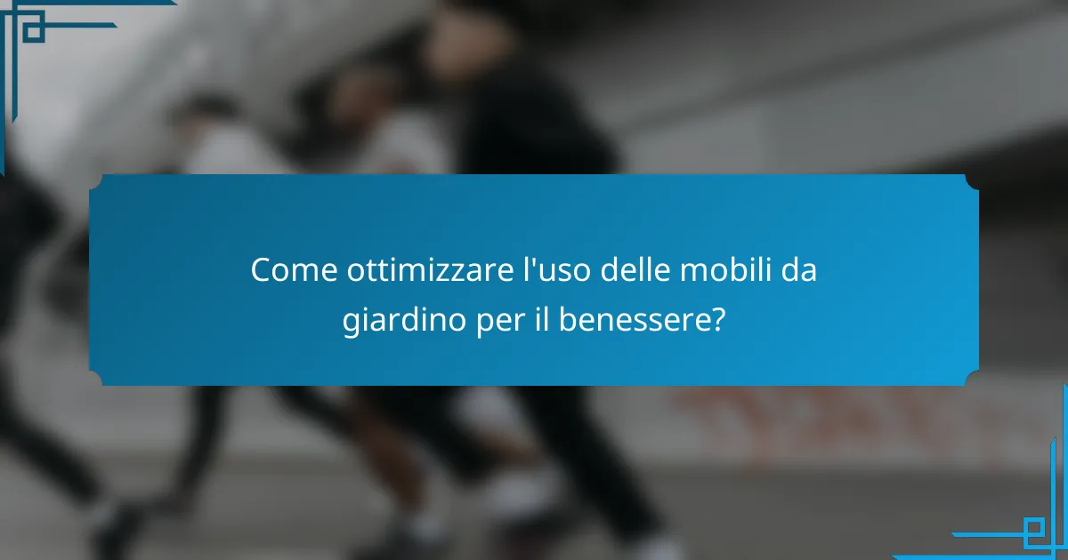 Come ottimizzare l'uso delle mobili da giardino per il benessere?