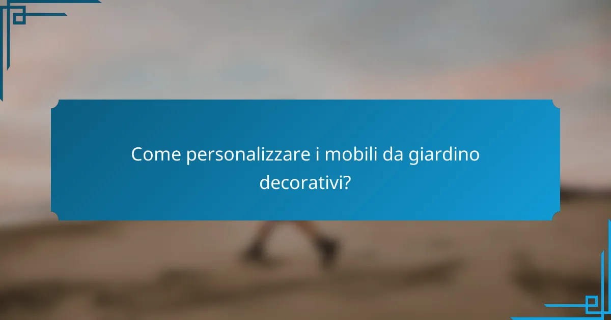 Come personalizzare i mobili da giardino decorativi?