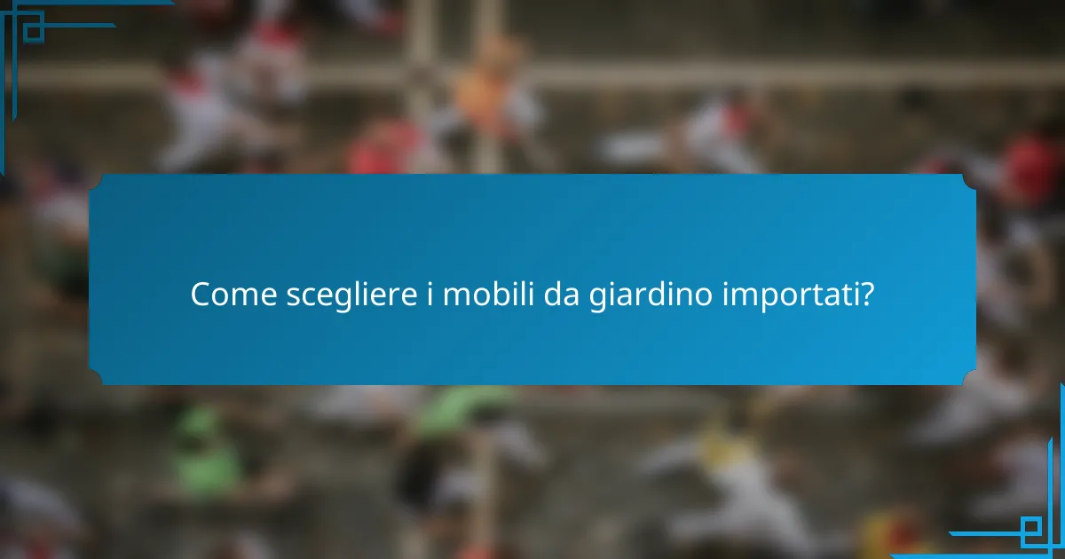 Come scegliere i mobili da giardino importati?
