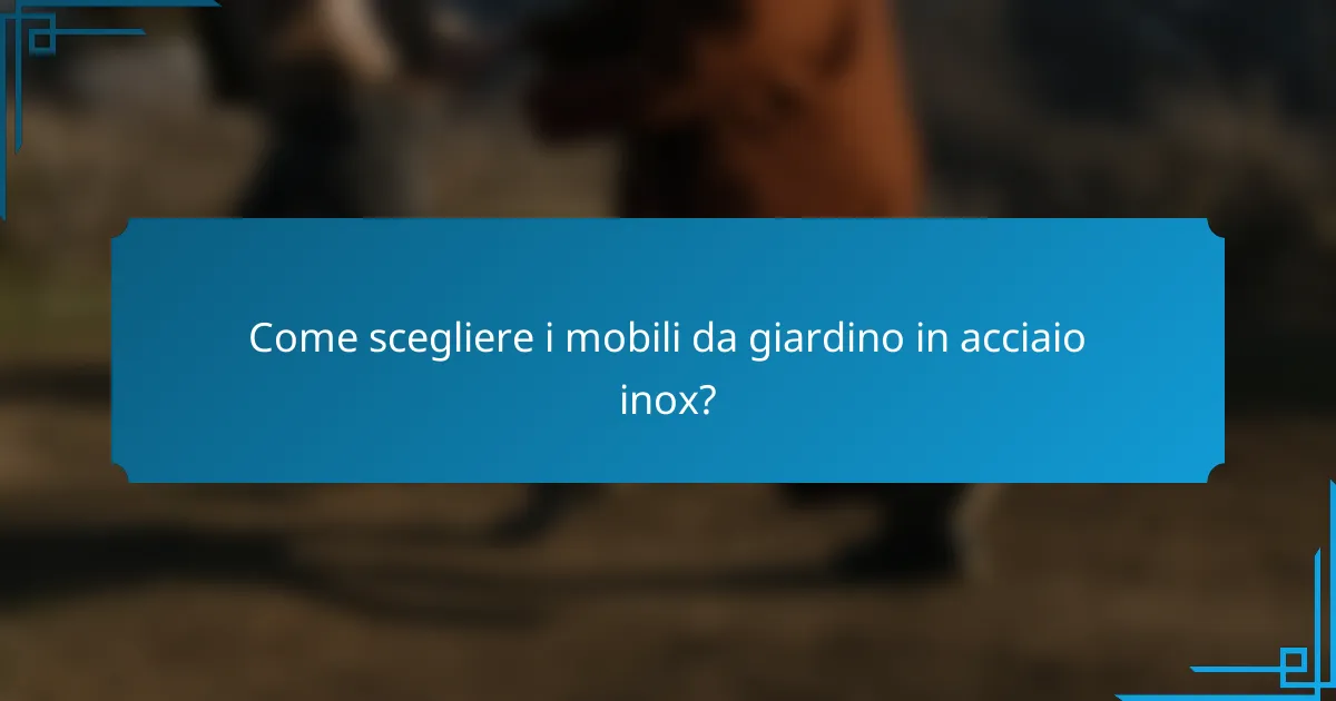 Come scegliere i mobili da giardino in acciaio inox?