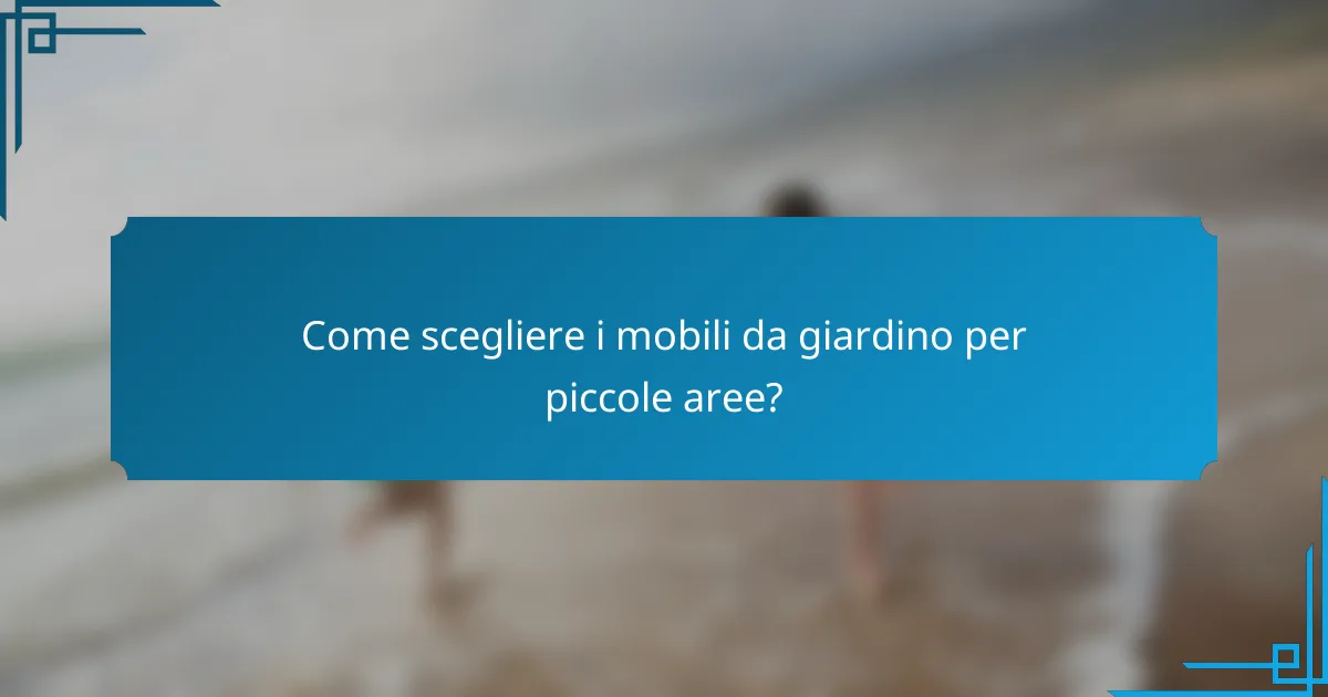 Come scegliere i mobili da giardino per piccole aree?
