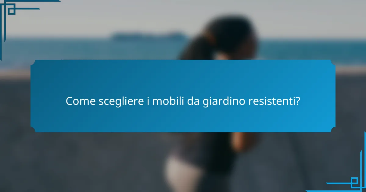 Come scegliere i mobili da giardino resistenti?