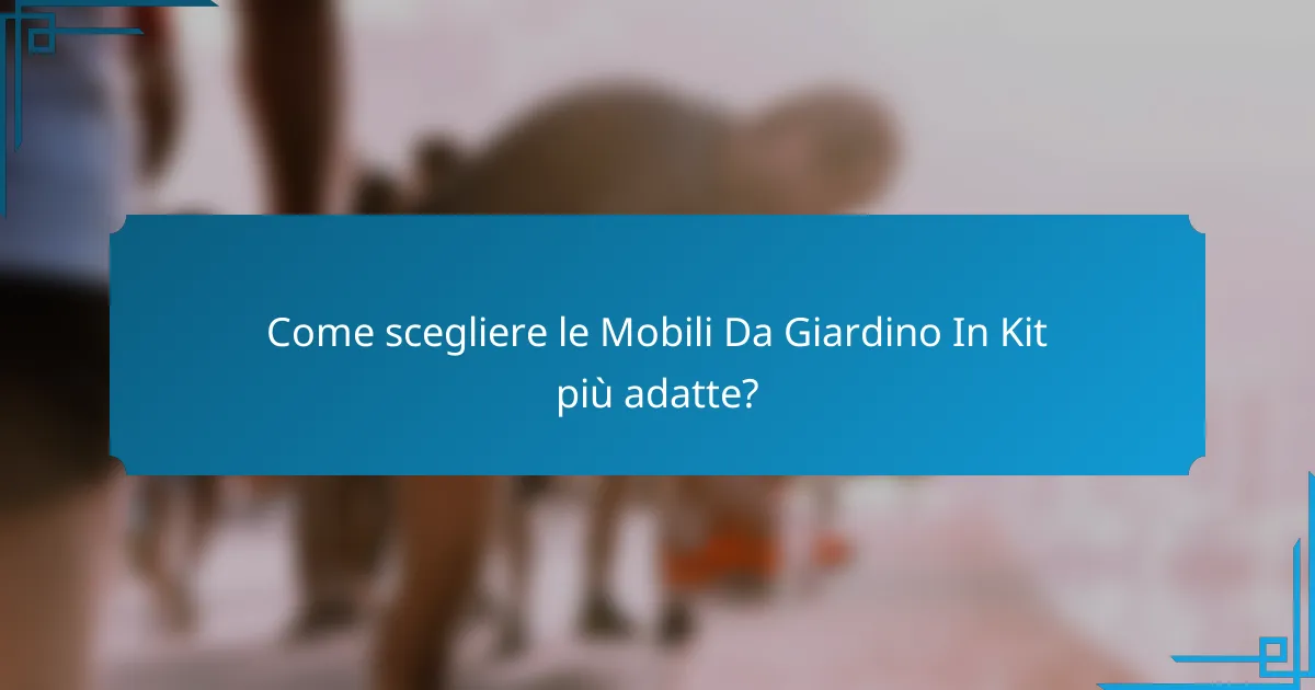 Come scegliere le Mobili Da Giardino In Kit più adatte?