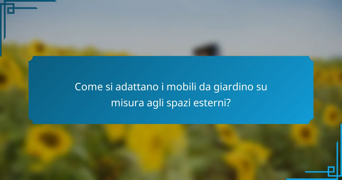 Come si adattano i mobili da giardino su misura agli spazi esterni?