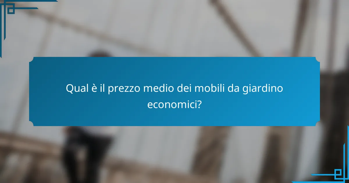 Qual è il prezzo medio dei mobili da giardino economici?