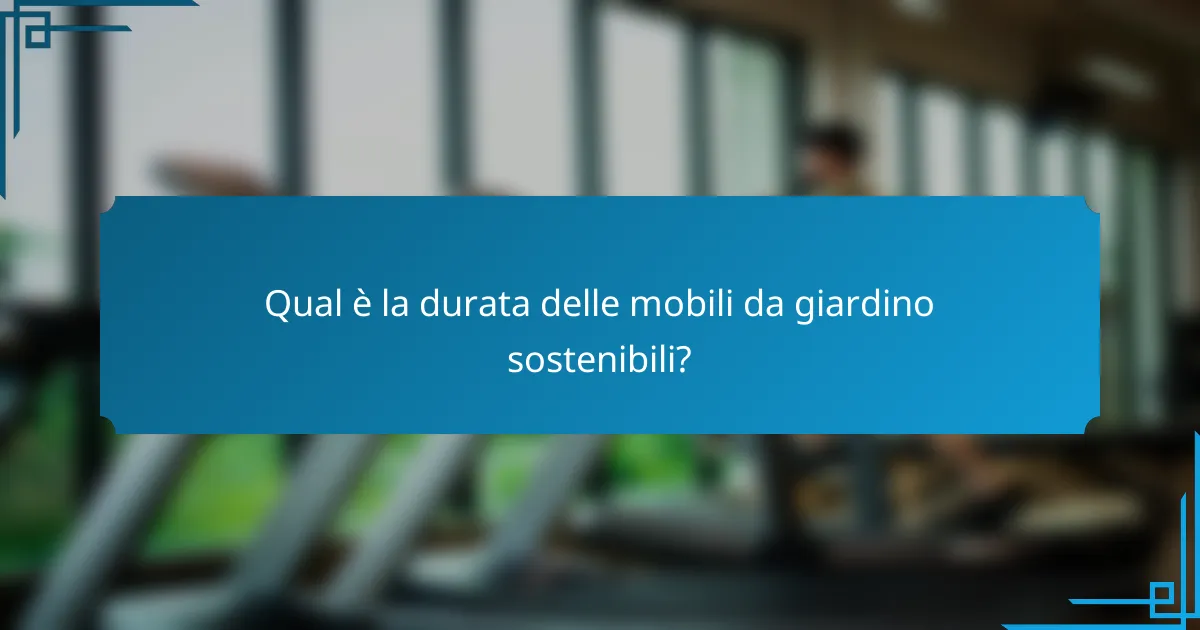 Qual è la durata delle mobili da giardino sostenibili?