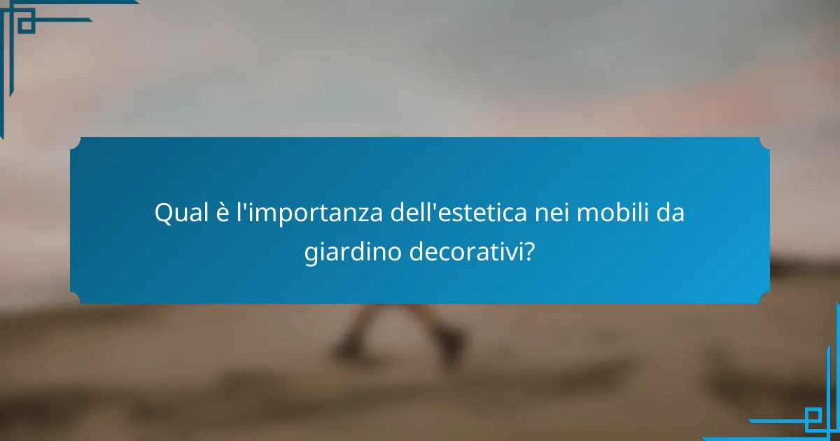 Qual è l'importanza dell'estetica nei mobili da giardino decorativi?