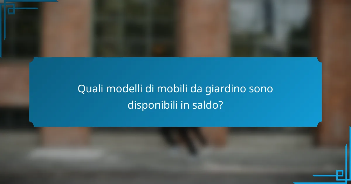 Quali modelli di mobili da giardino sono disponibili in saldo?