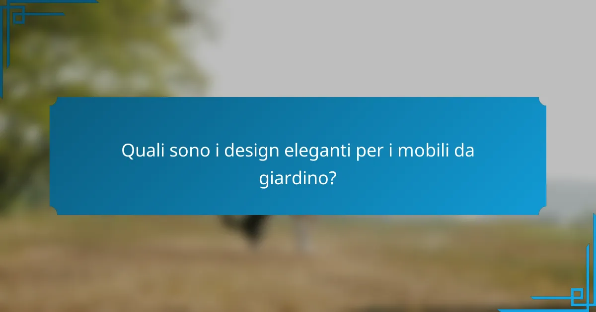 Quali sono i design eleganti per i mobili da giardino?