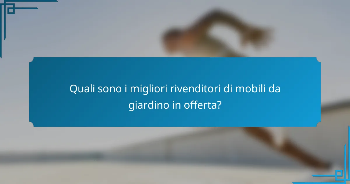 Quali sono i migliori rivenditori di mobili da giardino in offerta?