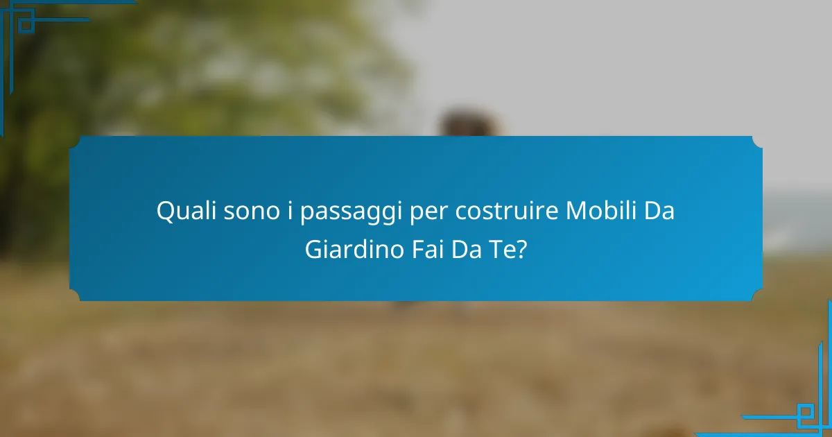 Quali sono i passaggi per costruire Mobili Da Giardino Fai Da Te?