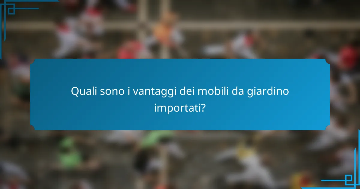 Quali sono i vantaggi dei mobili da giardino importati?