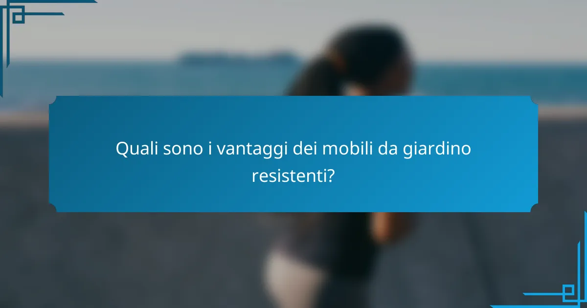 Quali sono i vantaggi dei mobili da giardino resistenti?