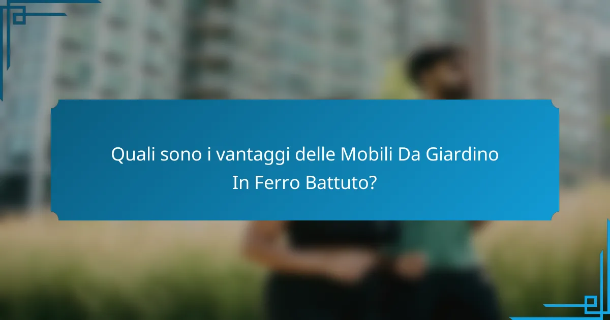 Quali sono i vantaggi delle Mobili Da Giardino In Ferro Battuto?