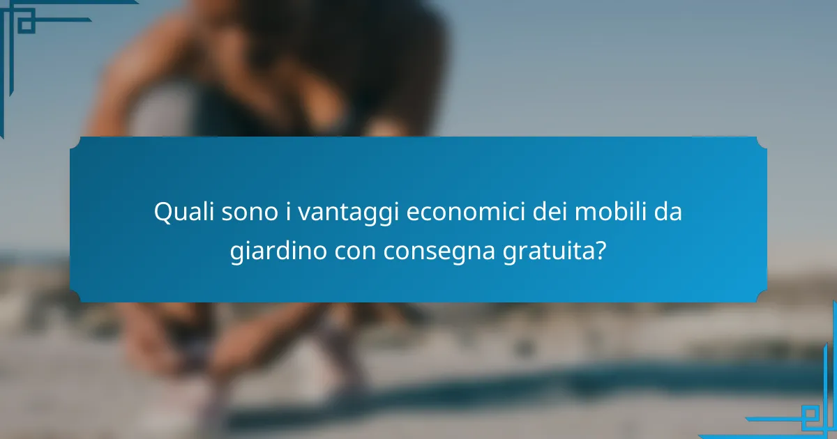 Quali sono i vantaggi economici dei mobili da giardino con consegna gratuita?