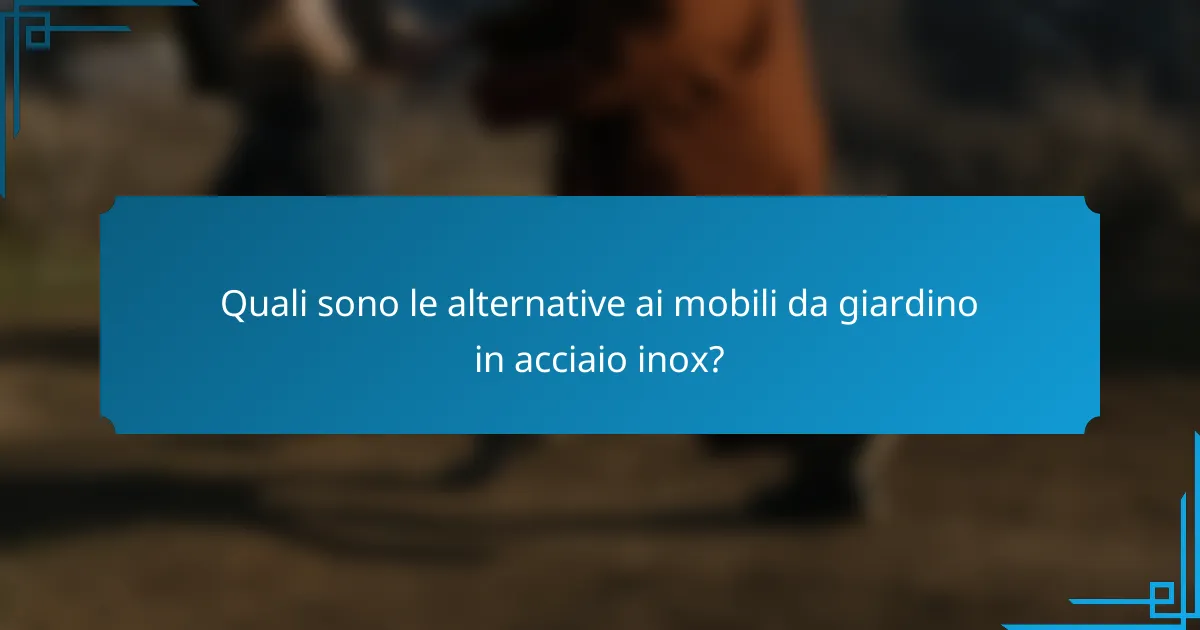 Quali sono le alternative ai mobili da giardino in acciaio inox?