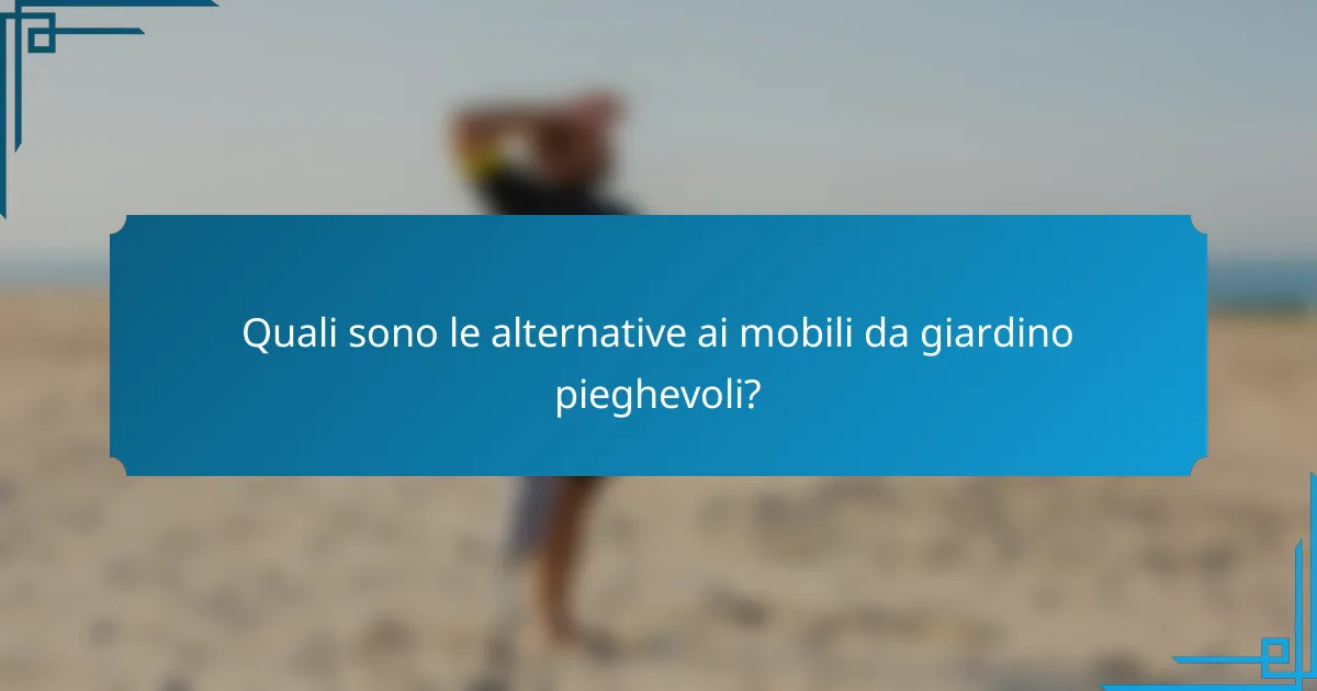 Quali sono le alternative ai mobili da giardino pieghevoli?