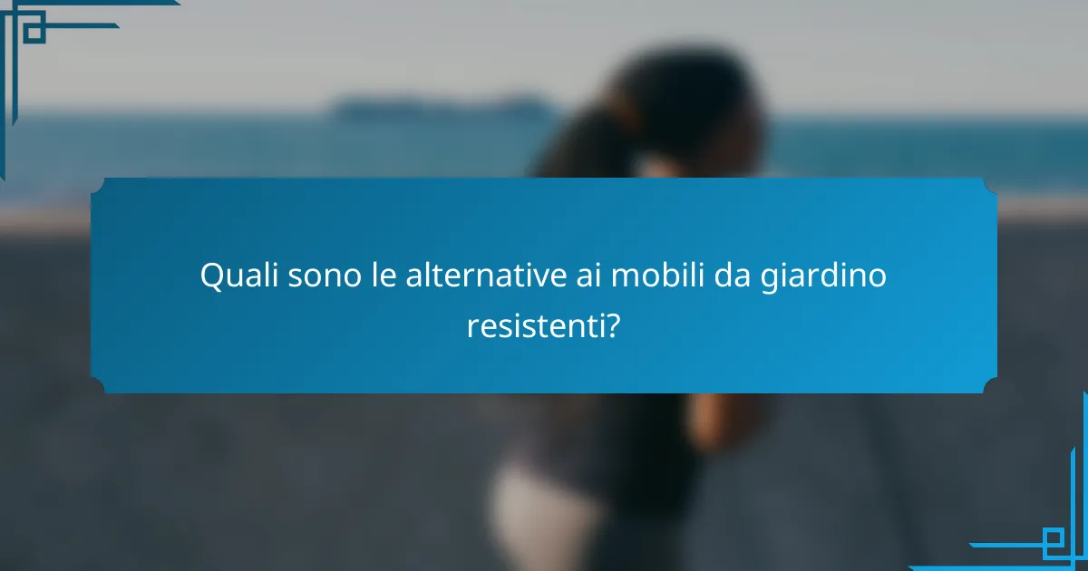 Quali sono le alternative ai mobili da giardino resistenti?