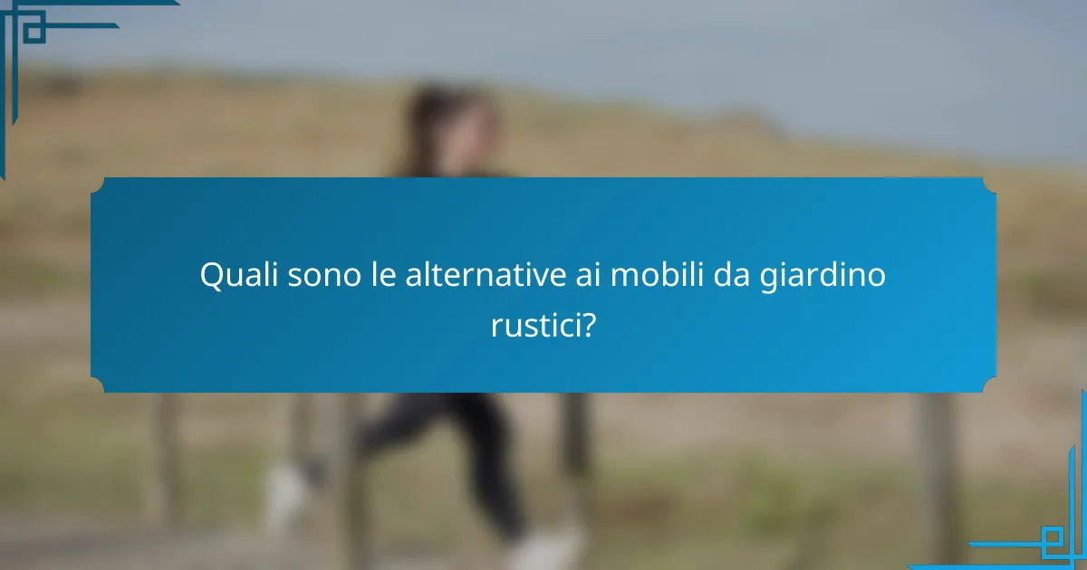 Quali sono le alternative ai mobili da giardino rustici?