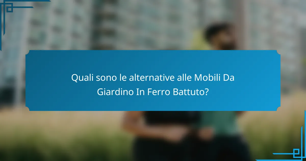 Quali sono le alternative alle Mobili Da Giardino In Ferro Battuto?