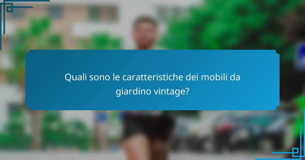 Quali sono le caratteristiche dei mobili da giardino vintage?