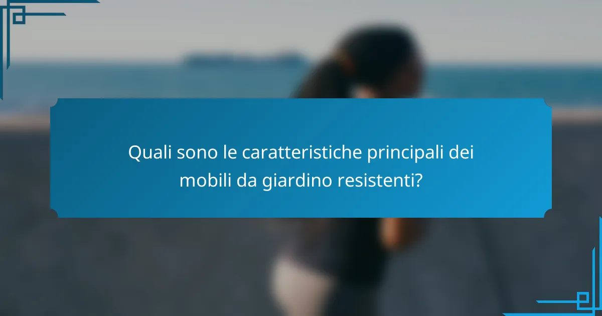 Quali sono le caratteristiche principali dei mobili da giardino resistenti?
