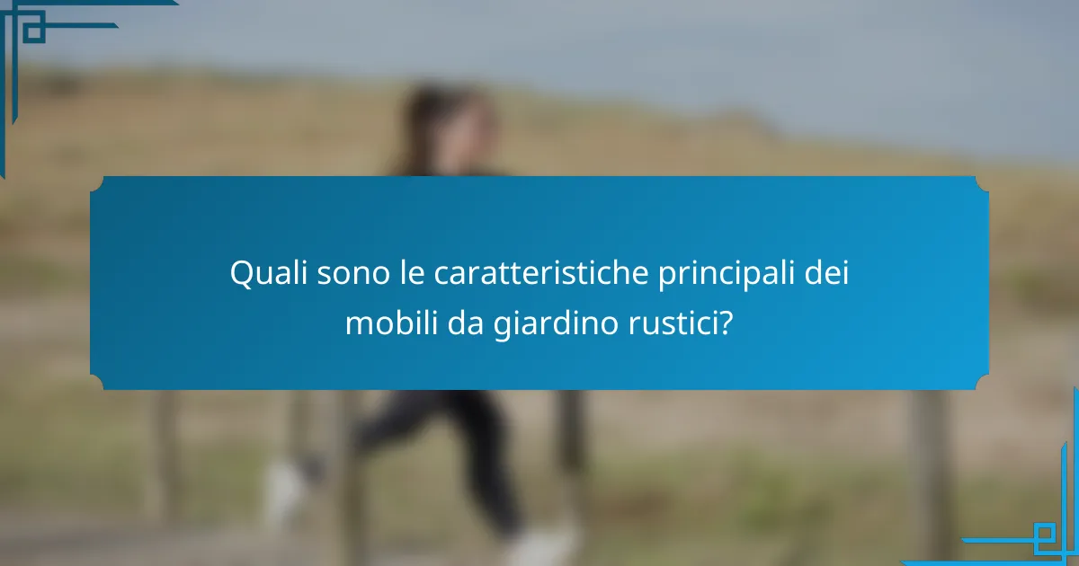 Quali sono le caratteristiche principali dei mobili da giardino rustici?