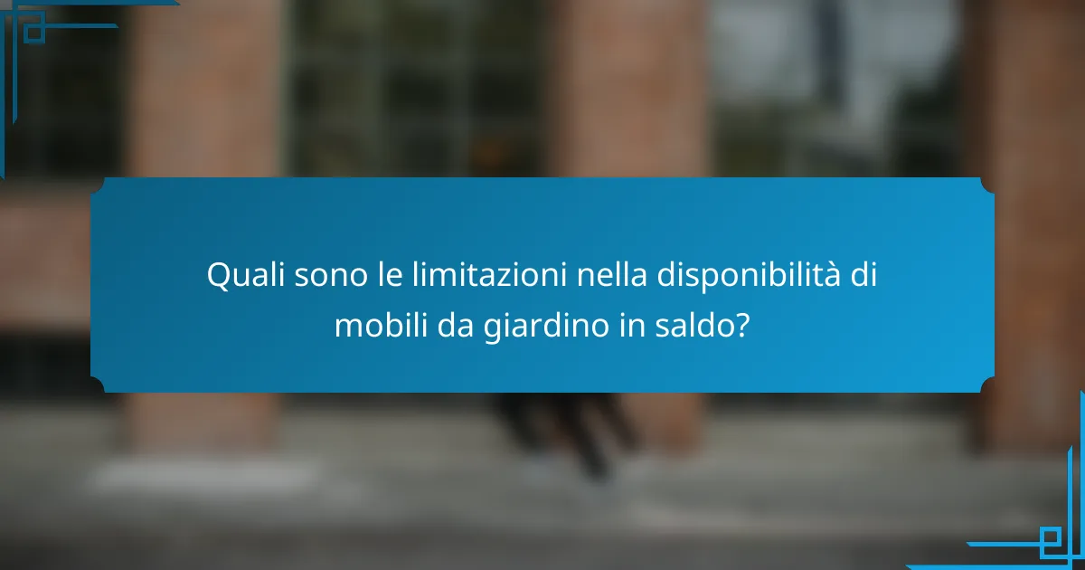 Quali sono le limitazioni nella disponibilità di mobili da giardino in saldo?