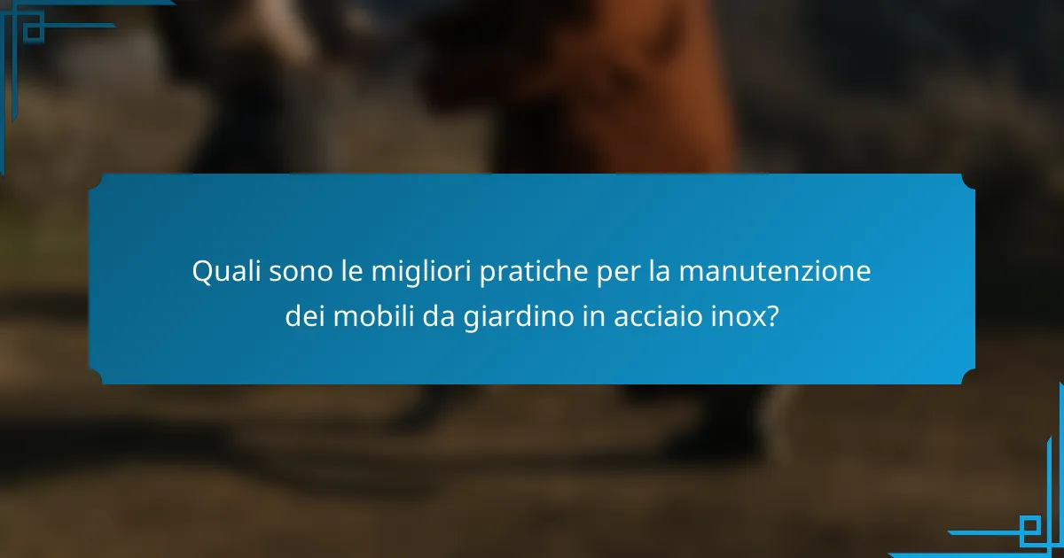 Quali sono le migliori pratiche per la manutenzione dei mobili da giardino in acciaio inox?