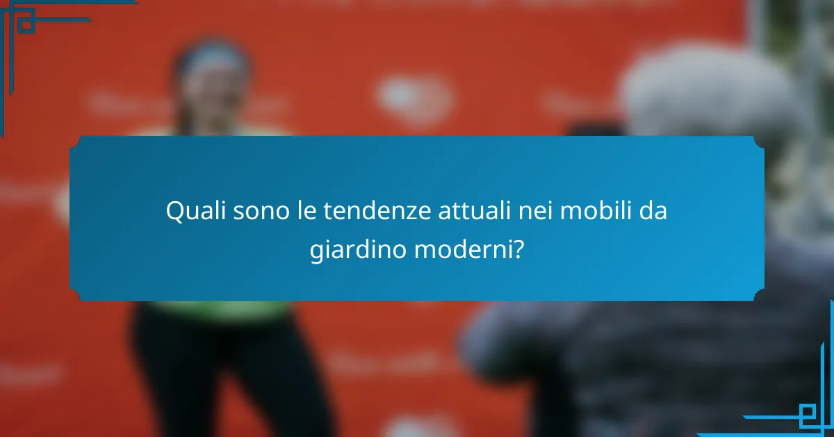 Quali sono le tendenze attuali nei mobili da giardino moderni?