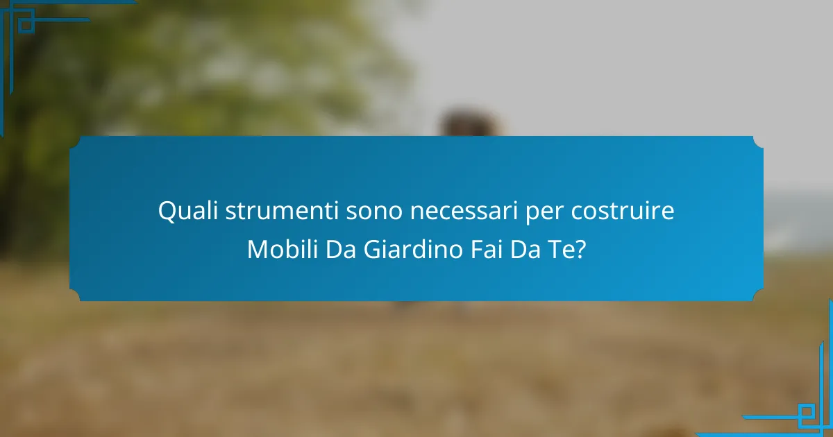 Quali strumenti sono necessari per costruire Mobili Da Giardino Fai Da Te?