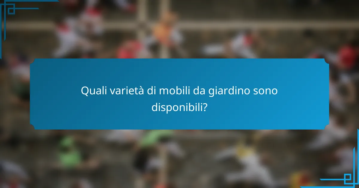 Quali varietà di mobili da giardino sono disponibili?